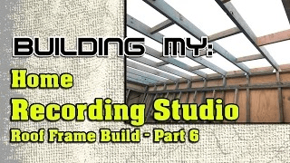 Building My Home Recording Studio – Part 6 | Roof Frame Build