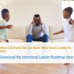 When Life Feels Like Too Much: What Great Leaders Do Next