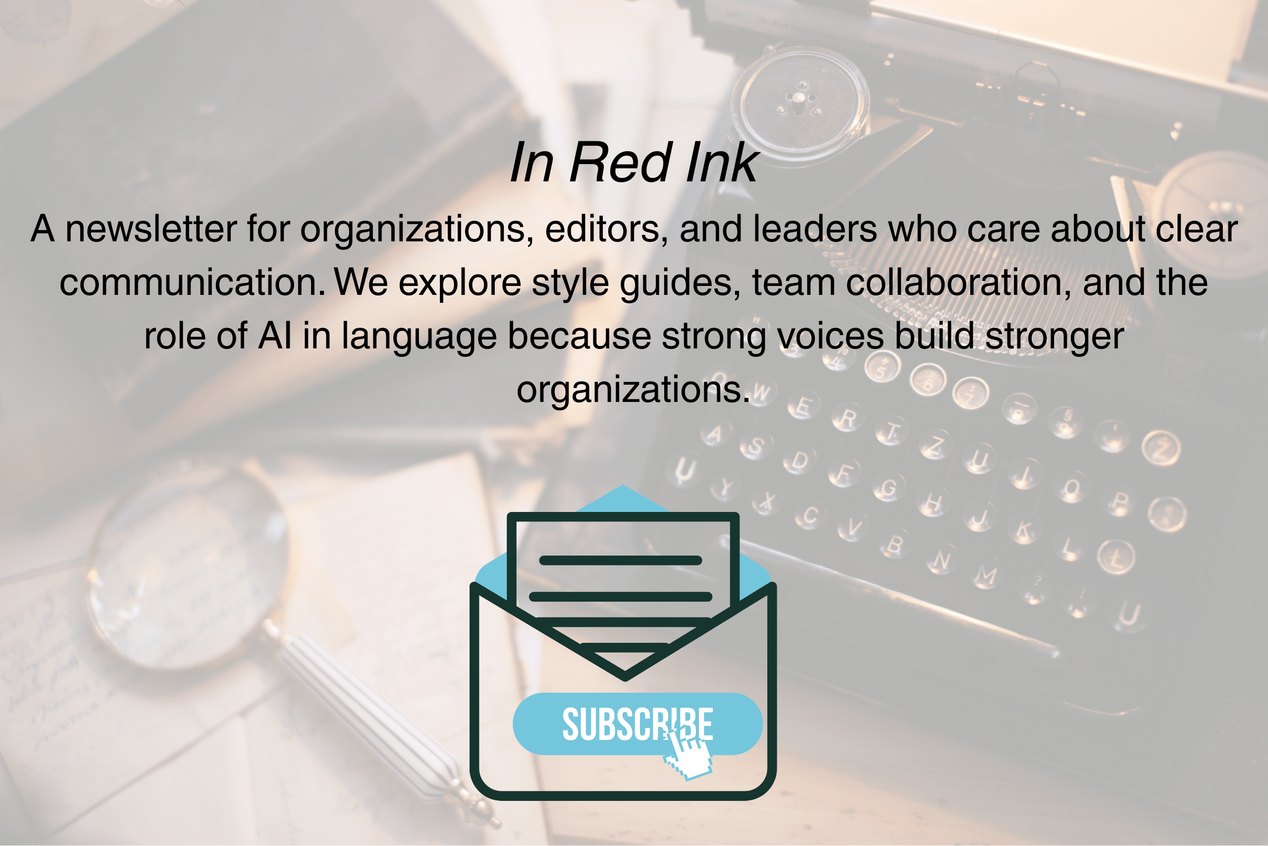 Newsletter promotion for In Red Ink with background of vintage typewriter and magnifying glass. The newsletter is for organizations, editors, and leaders focused on clear communication, style guides, collaboration, and the role of AI in language.
