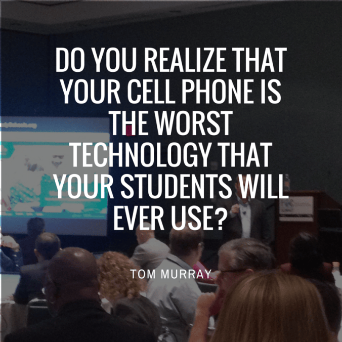 Do you realize that your cell phone is the worst technology that your students will ever use?