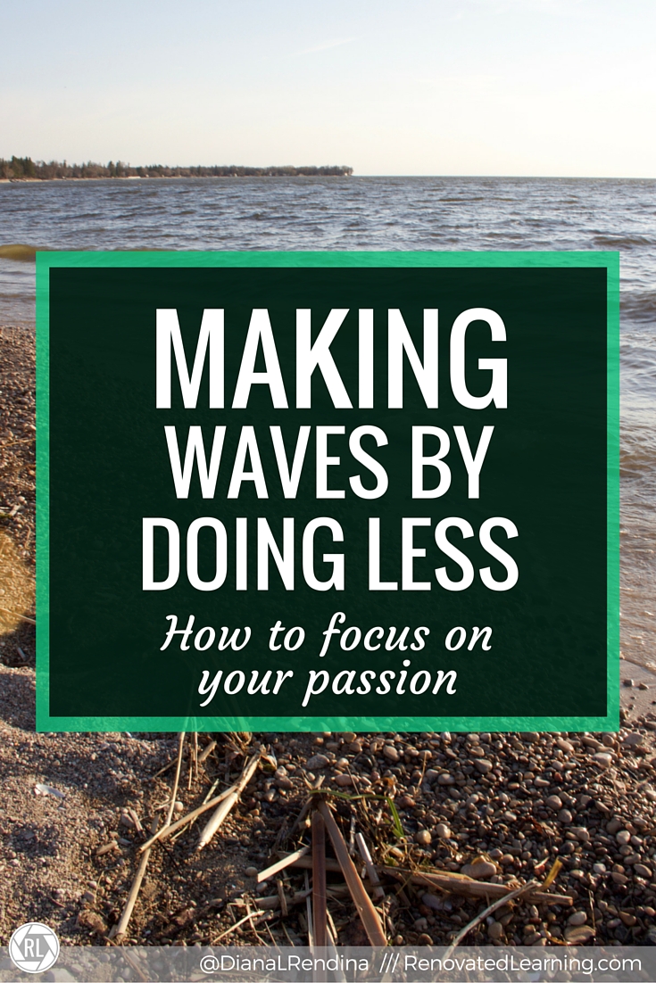 Making Waves by Doing Less: How to Focus on Your Passion | When I first got started in education, I tried to do ALL THE THINGS. But eventually, I learned that this was making everything I did mediocre. When I learned how to do less, but better, amazing things started happening.