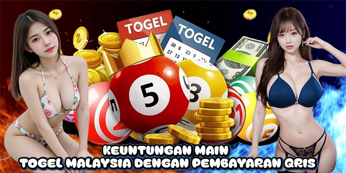 Keuntungan Main Togel Malaysia Dengan Pembayaran Qris