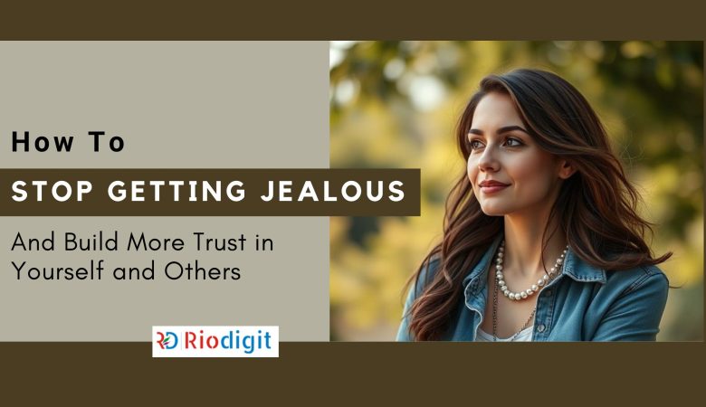 How to Stop Getting Jealous and Build More Trust in Yourself and Others