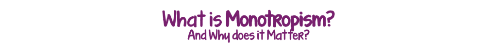 What is monotropism?
And Why does it matter
