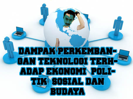 Kata politik seakan menjadi konotasi negatif dan kotor. Dampak Perkembangan Teknologi Terhadap Ekonomi Politik Sosial Dan Budaya Pada Tahun 2015 This Is Rizaldi Imam Ramadhan