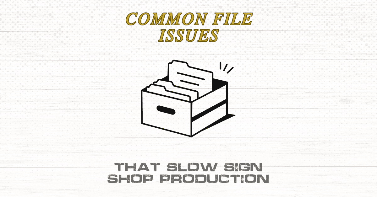 Common File Issues That Slow Sign Shop Production