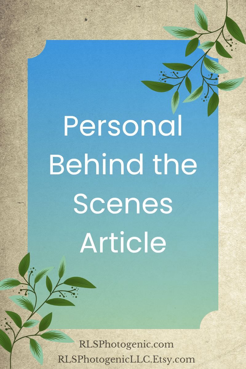 Text: Personal Behind The Scenes Article. RLSPhotogenic.com and RLSPhotogenicLLC.Etsy.com