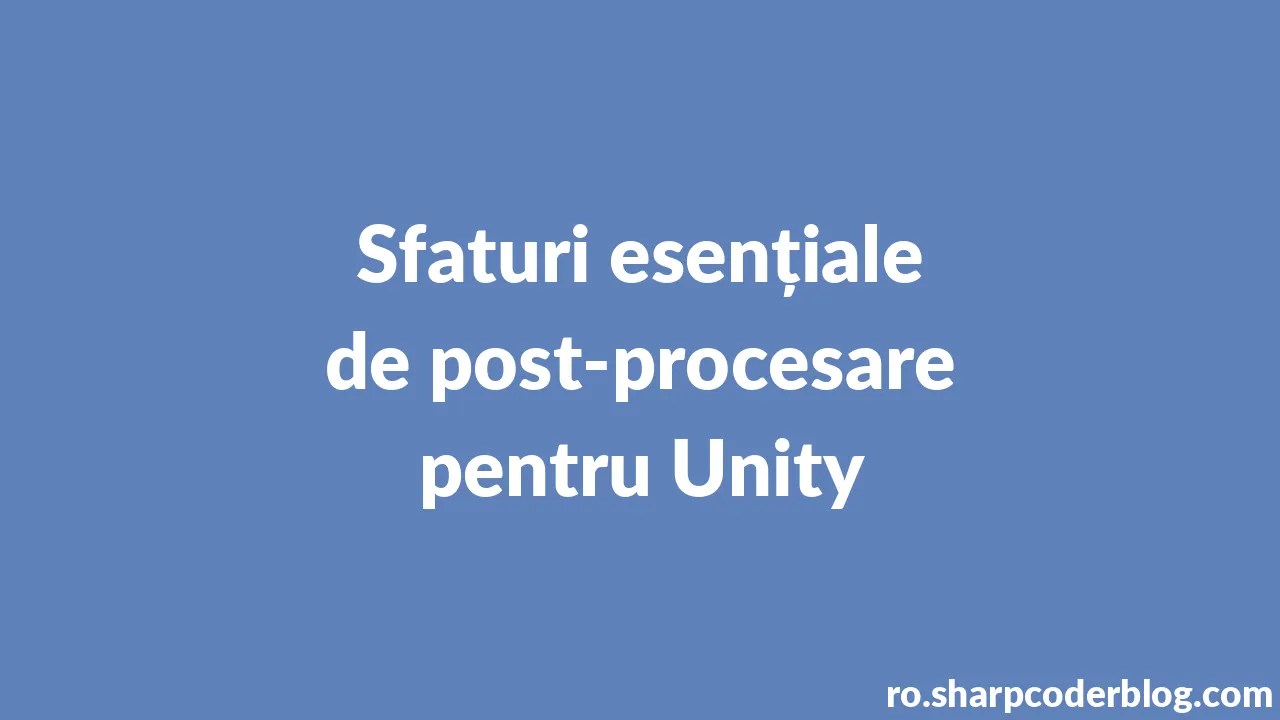 Sfaturi Esențiale De Post-procesare Pentru Unity | Sharp Coder Blog