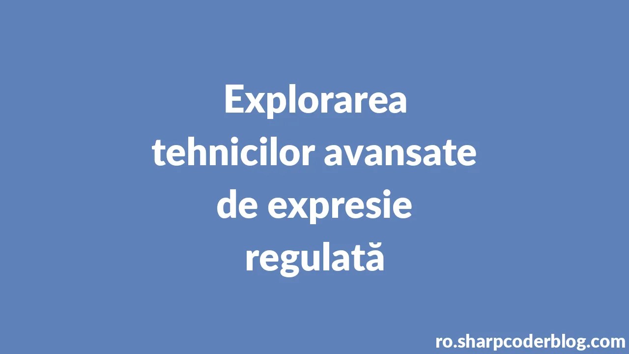 Explorarea Tehnicilor Avansate De Expresie Regulată | Sharp Coder Blog