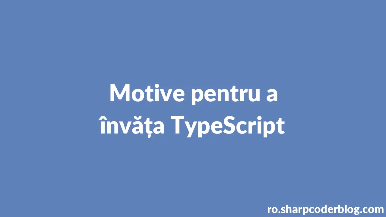 Motive Pentru A învăța TypeScript | Sharp Coder Blog