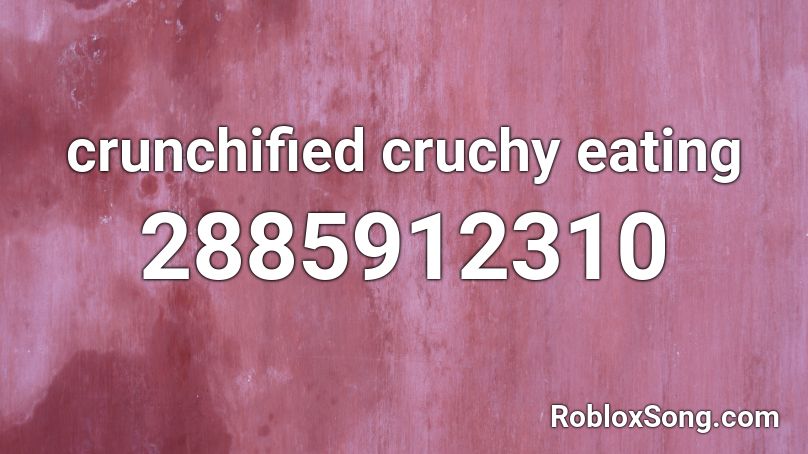 Crunchified Cruchy Eating Roblox ID Roblox Music Codes 2885912310 