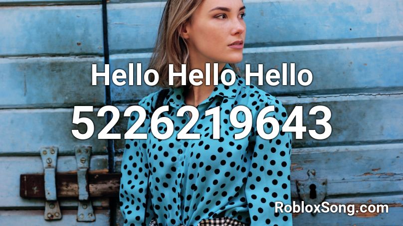 Hello Hello Hello Roblox ID Roblox Music Codes 5226219643 