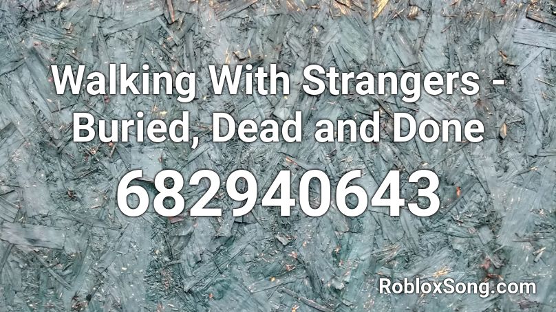 Walking With Strangers Buried Dead And Done Roblox ID Roblox Music 682940643 