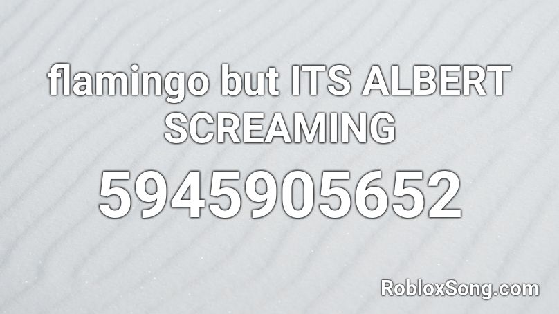 Flamingo But ITS ALBERT SCREAMING Roblox ID Roblox Music Codes 5945905652 