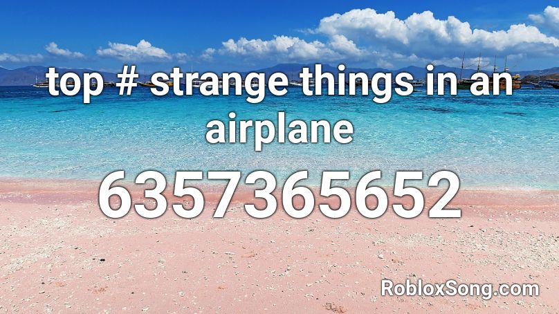 Top Strange Things In An Airplane Roblox ID Roblox Music Codes 6357365652 