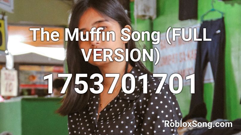 The Muffin Song FULL VERSION Roblox ID Roblox Music Codes 1753701701 