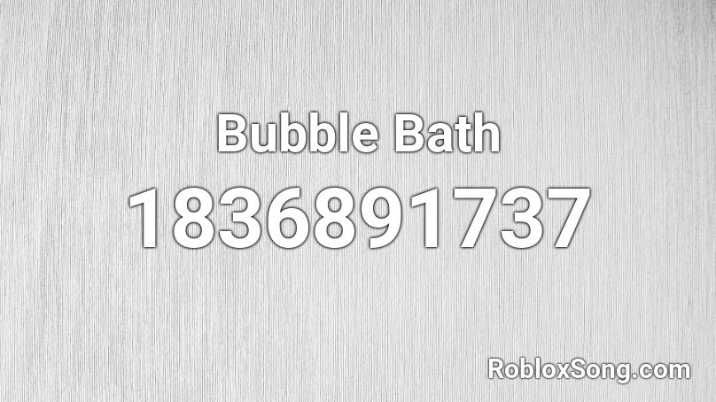 Bubble Bath Roblox ID Roblox Music Codes 1836891737 