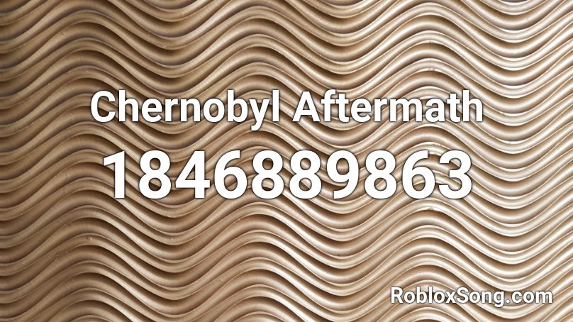 Chernobyl Aftermath Roblox ID Roblox Music Codes 1846889863 