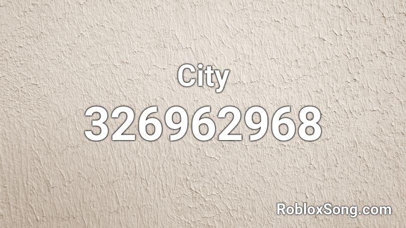 City Roblox ID Roblox Music Codes 326962968 