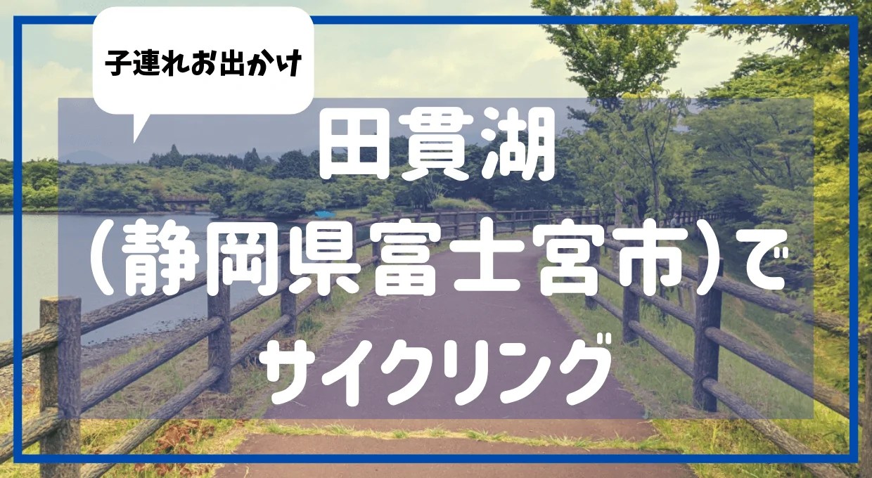 静岡県子連れおでかけ 田貫湖 静岡県富士宮市 でサイクリング ろこトリ