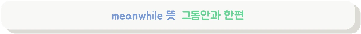 meanwhile 뜻을 동시에 일어난 일과 대조로 설명하는 배너