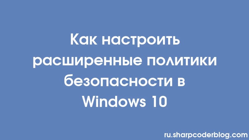 How To Configure Advanced Security Policies In Windows 10 Sharp Coder Blog - 4K Mountain Images for Desktop