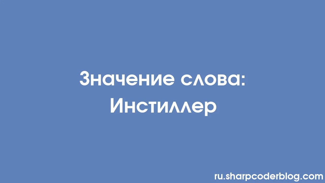 Значение слова: Инстиллер | Sharp Coder Blog