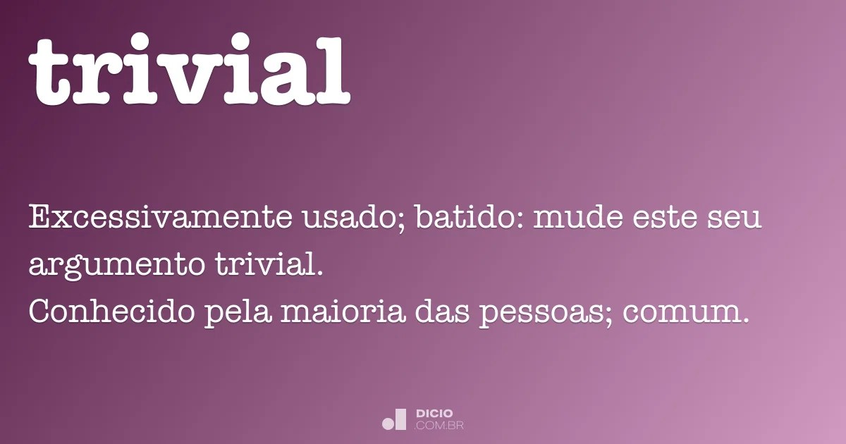 Os cômodos que recebem este modelo de . Trivial - Dicio, DicionÃ¡rio Online de PortuguÃªs