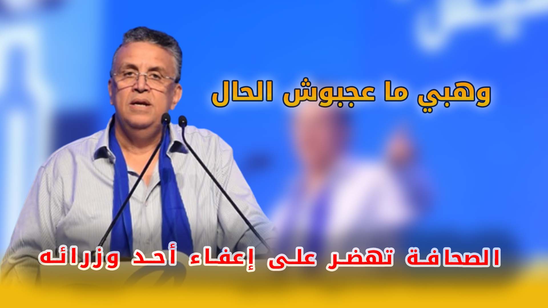 وهبي ما عجبوش الحال الصحافة تهضر على إعفاء أحد وزرائه “يحلمون بكوابيس وسأجلس على قلوبهم”