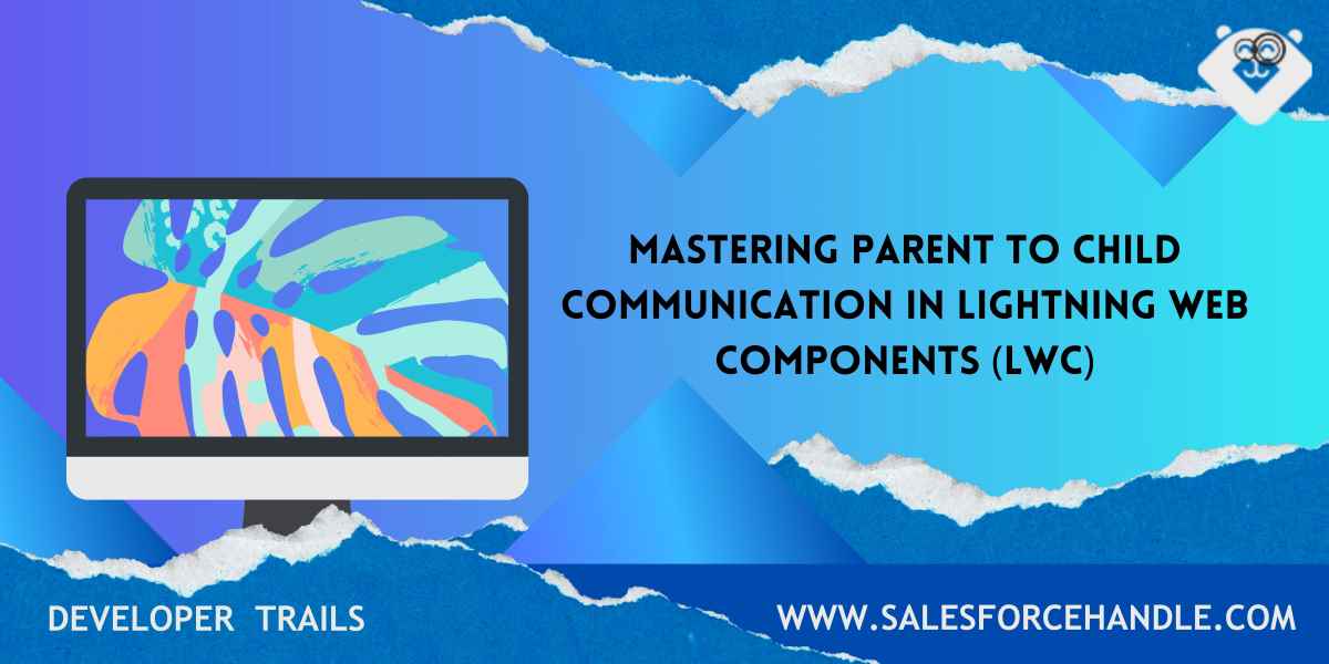 Mastering Parent to Child Communication in Lightning Web Components (LWC)