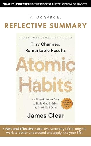 Atomic Habits - James Clear | Objective summary + quick and easy to understand! +quick and Effective: Objective summary of the original work to better understand and apply it to your life!