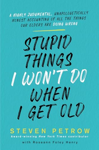 Stupid Things I Won't Do When I Get Old A Highly Judgmental, Unapologetically Honest Accounting of All the Things Our Elders Are Doing Wrong