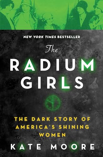 The Radium Girls The Dark Story of America's Shining Women (Harrowing Historical Nonfiction Bestseller About a Courageous Fight for Justice)