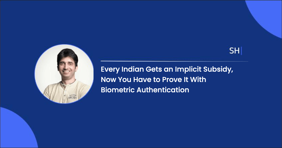 Every Indian gets an implicit subsidy, now you have to prove it with biometric authentication