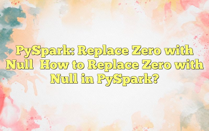 How Can I Replace Zero Values With Null In Pyspark - Best Landscape Backgrounds in Desktop