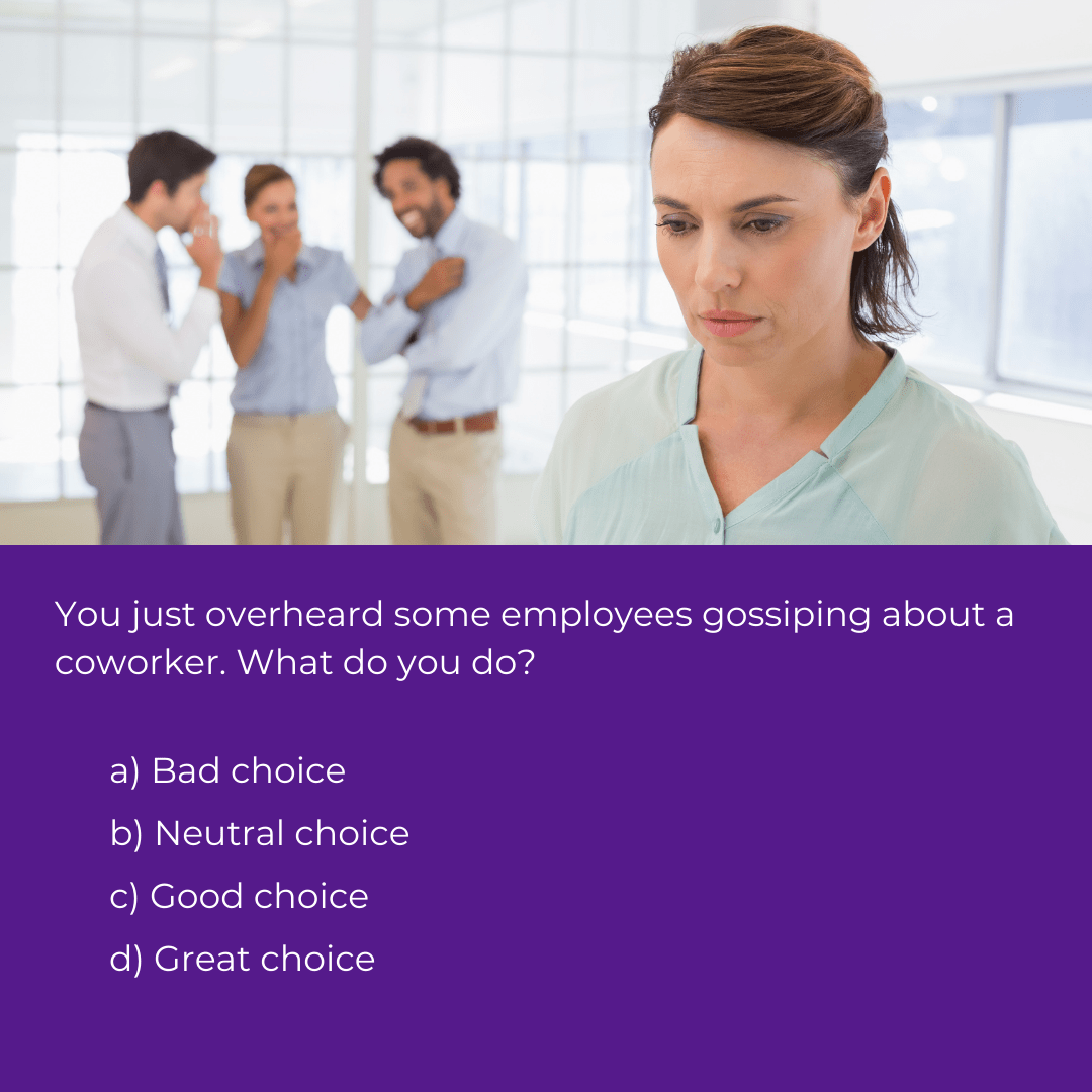 sample eLearning scenario decision point - Photo of three people talking and looking over at a woman, who seems sad. Text reads, "You just overheard two employees gossiping about a coworker. What do you do? a) bad choice; b) neutral choice; c) good choice; d) great choice