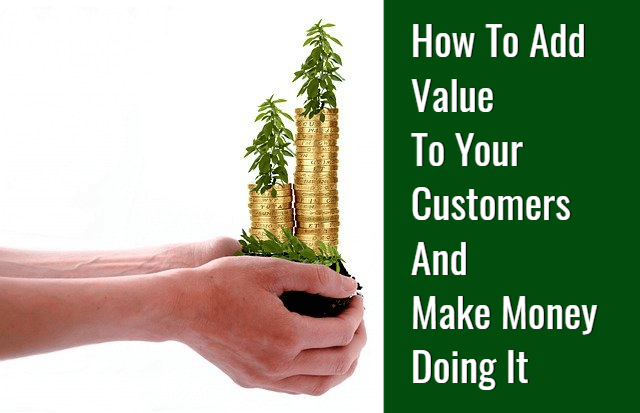How to Add Value to Your Customers and Make Money Doing It