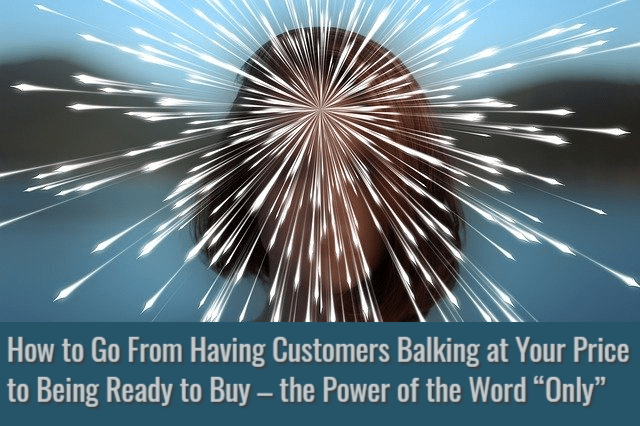 How to Go From Having Customers Balking at Your Price to Being Ready to Buy – the Power of the Word “Only”