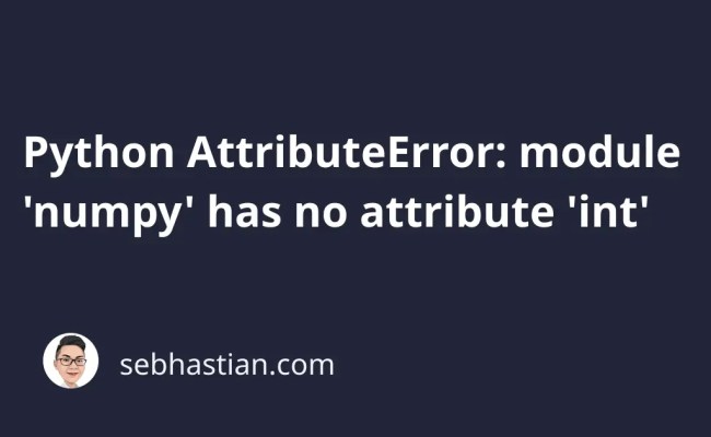 Python AttributeError: Module 'numpy' Has No Attribute 'int' | Sebhastian