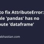 How To Fix AttributeError: Module 'pandas' Has No Attribute 'dataframe ...