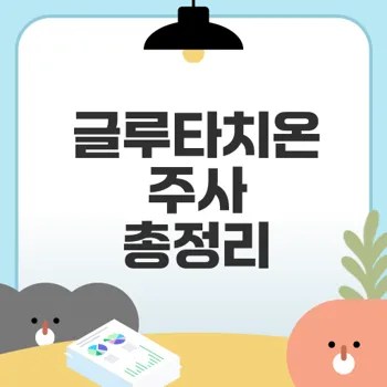 글루타치온 주사 효과와 주의사항은
