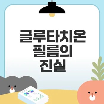 글루타치온 필름 효과 진실은?