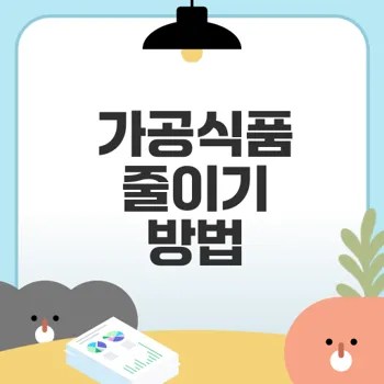 가공식품 줄이기 건강한 시작을 위한 방법은