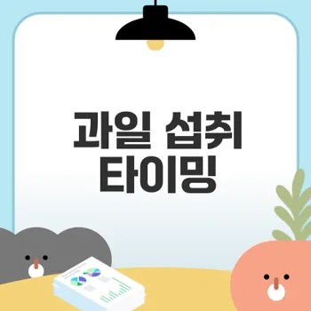식사 전후 과일 섭취 최적 타이밍은