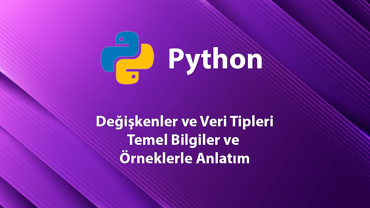 Python Değişkenler ve Veri Tipleri - Temel Bilgiler ve Örneklerle Anlatım