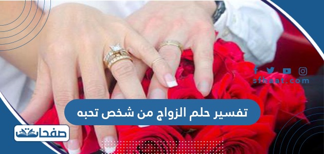 تفسير حلم الزواج من شخص تحبه للعزباء والمتزوجة والحامل