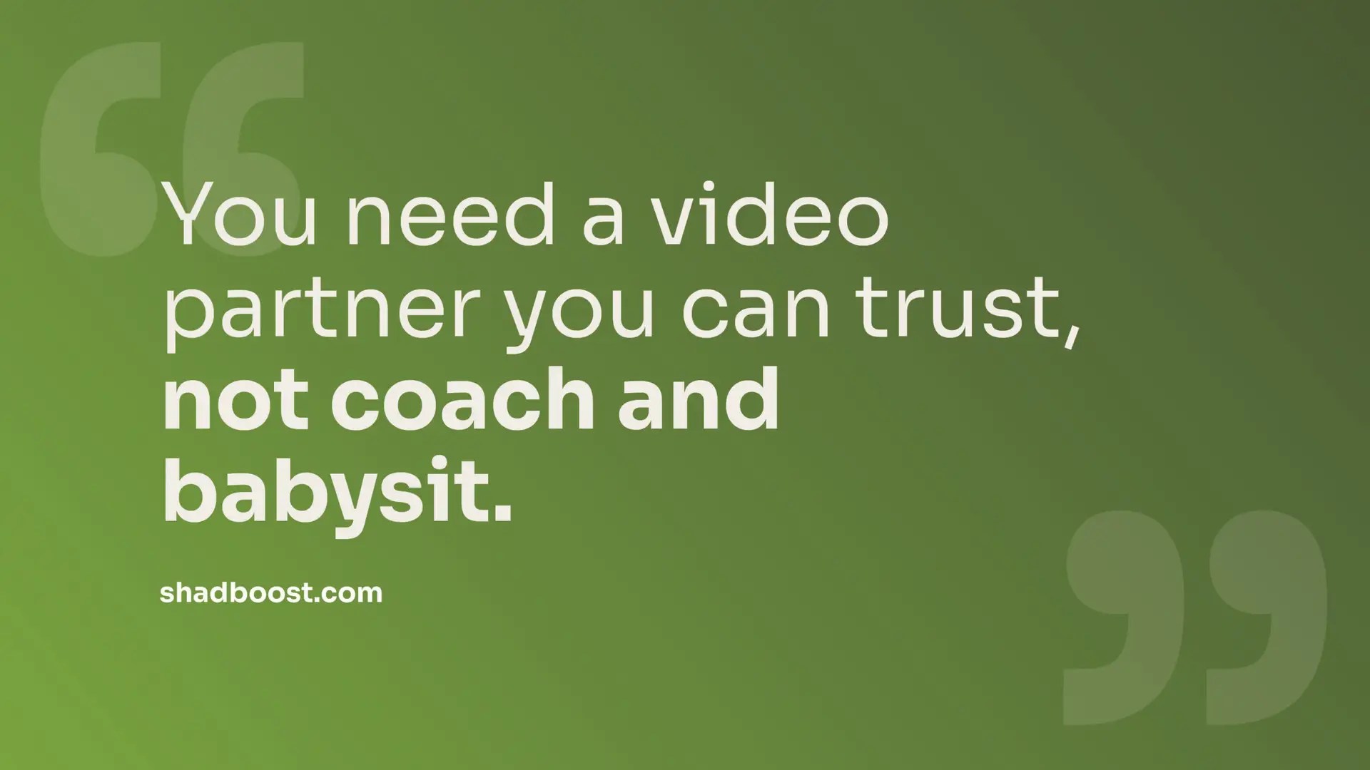 Green gradient background with quote: "You need a video partner you can trust, not coach and babysit." — shadboost.com