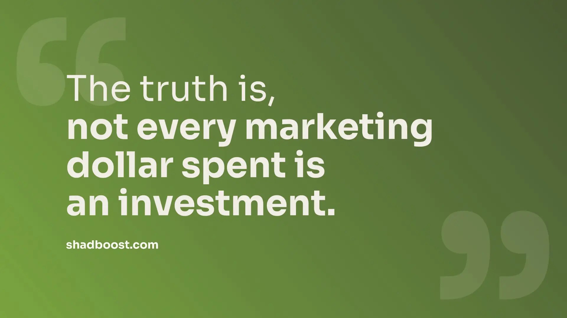 Quote graphic reading "The truth is, not every marketing dollar spent is an investment." from shadboost.com.