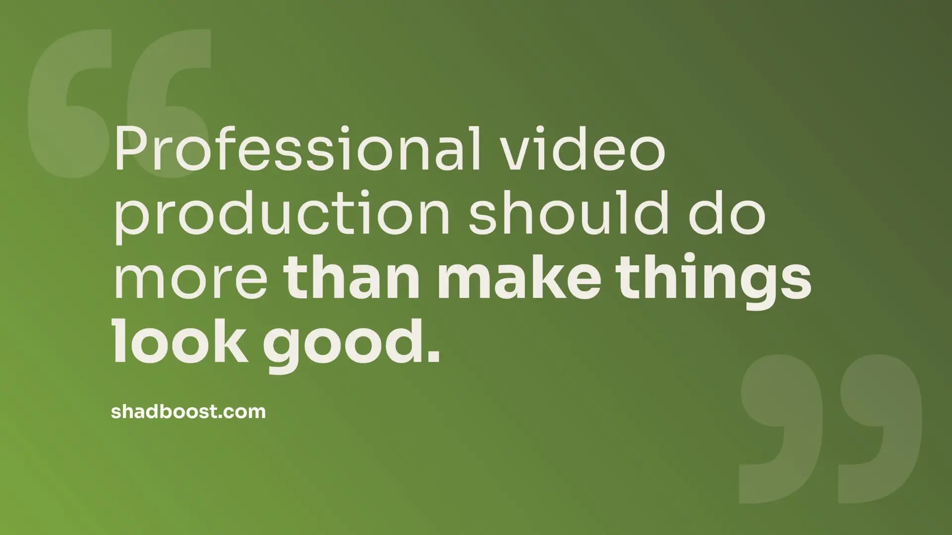 Quote graphic reading "Professional video production should do more than make things look good." — shadboost.com
