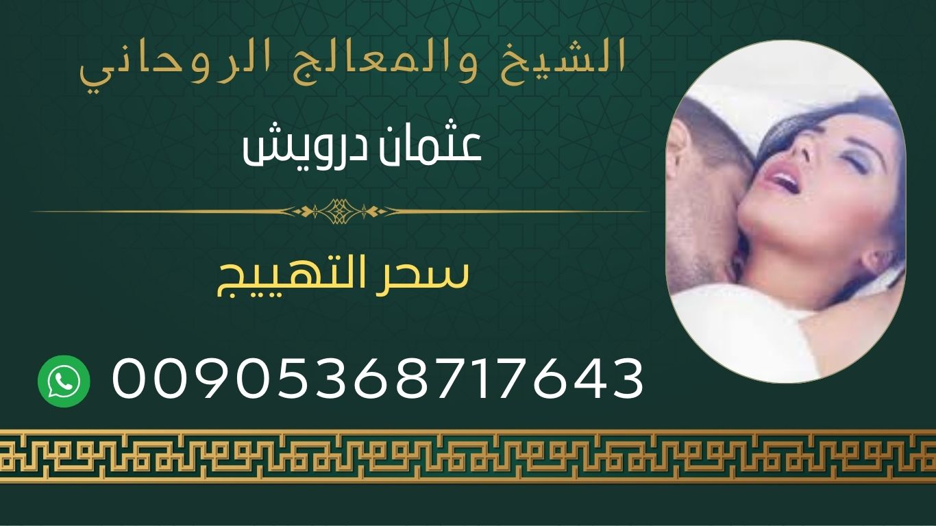 سحر التهييج الشيخ الروحاني عثمان درويش 00905368717643